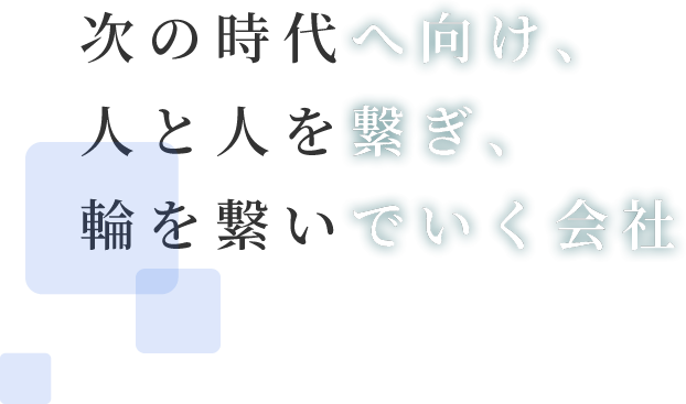 次の時代へ向け、人と人を繋ぎ、輪を繋いでいく会社